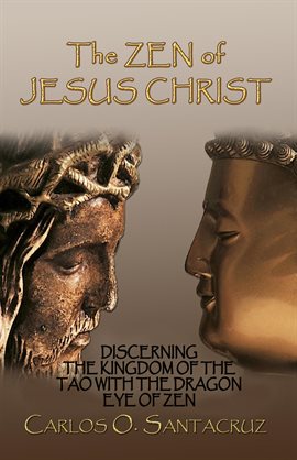 Cover image for The Zen of Jesus Christ: Discerning the Kingdom of the Tao With the Dragon Eye of Zen