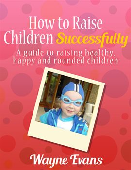 Cover image for How to Raise Children Successfully: Parenting 101 (Parenting and Raising Kids)