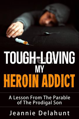 Cover image for Tough-Loving My Heroin Addict A Lesson From The Parable of The Prodigal Son