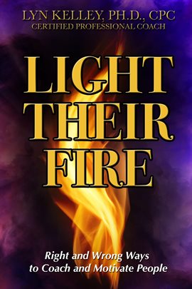 Cover image for Light Their Fire: Right and Wrong Ways to Coach and Motivate People