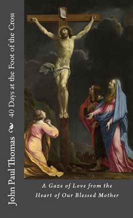 Cover image for 40 Days at the Foot of the Cross: A Gaze of Love From the Heart of Our Blessed Mother