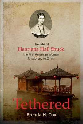 Cover image for Tethered: The Life of Henrietta Hall Shuck, the First Woman Missionary to China