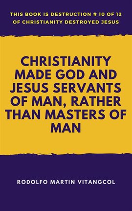 Cover image for Christianity Made God and Jesus Servants of Man, Rather than Masters of Man