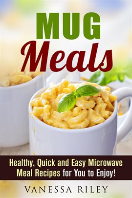 Imagen de portada para Mug Meals: Healthy, Quick and Easy Microwave Meal Recipes for You to Enjoy!