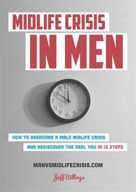 Cover image for Midlife Crisis In Men: How To Overcome A Male Midlife Crisis And Rediscover The Real You In 12 Steps