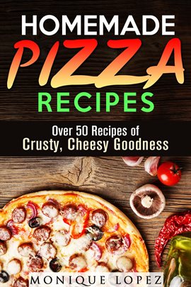 Cover image for Homemade Pizza Recipes: Over 50 Recipes of Crusty, Cheesy Goodness