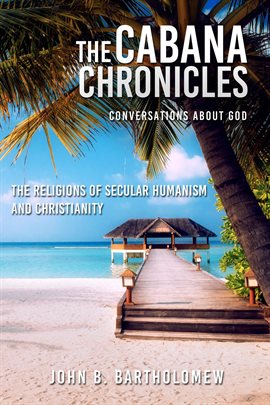 Cover image for The Cabana Chronicles Conversations About God The Religions of Secular Humanism and Christianity
