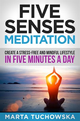 Cover image for Five Senses Meditation: Create a Stress-Free and Mindful Lifestyle in Five Minutes a Day