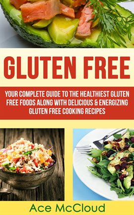 Cover image for Gluten Free: Your Complete Guide to the Healthiest Gluten Free Foods Along With Delicious & Energizi