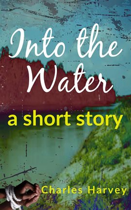 Cover image for Into The Water, A Short Story