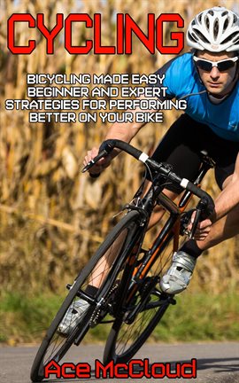 Cover image for Cycling: Bicycling Made Easy: Beginner and Expert Strategies for Performing Better on Your Bike