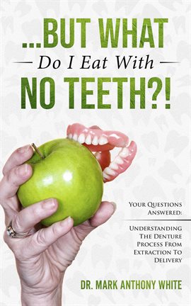 Cover image for ... But What Do I Eat With No Teeth?! Your Questions Answered. Understanding the Denture Process