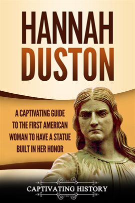 Cover image for Hannah Duston: A Captivating Guide to the First American Woman to Have a Statue Built in Her Honor