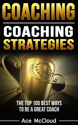 Cover image for Coaching: Coaching Strategies: The Top 100 Best Ways to Be a Great Coach