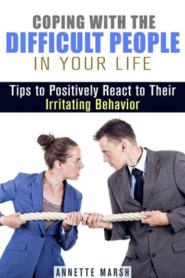 Cover image for Coping with the Difficult People in Your Life: Tips to Positively React to Their Irritating Behavior