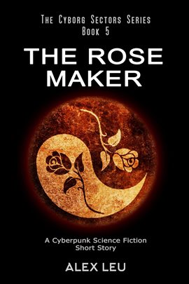 Cover image for The Rose Maker: A Cyberpunk Science Fiction Short Story