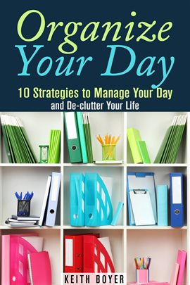 Cover image for Organize Your Day: 10 Strategies to Manage Your Day and De-clutter Your Life