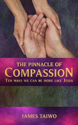 Cover image for The Pinnacle of Compassion: Ten Ways We Can Be More Like Jesus