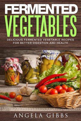 Cover image for Fermented Vegetables: Delicious Fermented Vegetable Recipes for Better Digestion and Health