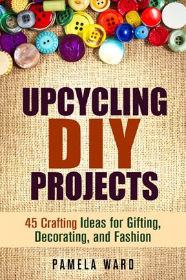 Cover image for Upcycling DIY Projects: 45 Crafting Ideas for Gifting, Decorating, and Fashion