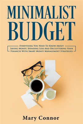 Cover image for Minimalist Budget: Everything You Need to Know About Saving Money, Spending Less and Decluttering