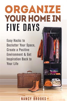 Imagen de portada para Organize Your Home in Five Days: Easy Hacks to Declutter Your Space, Create a Positive Environment &