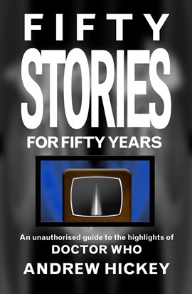 Cover image for Fifty Stories for Fifty Years: An Unauthorised Guide to the Highlights of Doctor Who