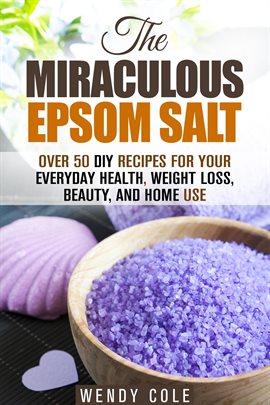 Cover image for The Miraculous Epsom Salt: Over 50 DIY Recipes for Your Everyday Health, Weight Loss, Beauty, and Ho