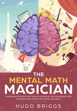 Cover image for The Mental Math Magician: Underground Secrets and Tricks to Amazing Lightning Speed Math and Beco