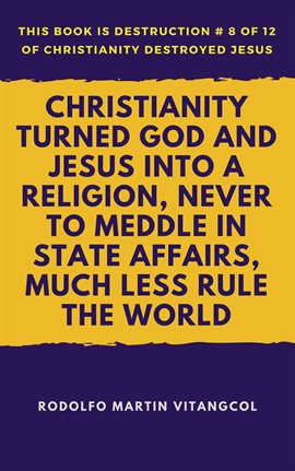 Cover image for Christianity Turned God and Jesus Into a Religion, Never to Meddle in State Affairs, Much Less Rule