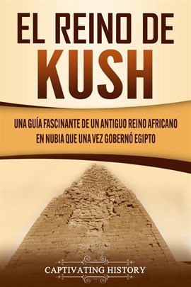 Cover image for El reino de Kush: Una guía fascinante de un antiguo reino africano en Nubia que una vez gobernó Egip