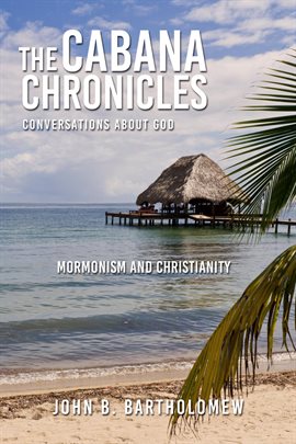 Cover image for The Cabana Chronicles  Conversations About God  Mormonism and Christianity