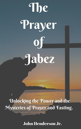 Cover image for The Prayer of Jabez: Unlocking the Power and the Mysteries of Prayer and Fasting.