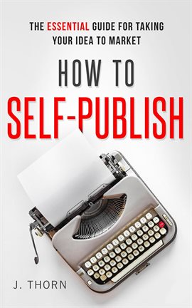 Imagen de portada para How to Self-Publish: The Essential Guide for Taking Your Idea to Market