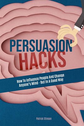 Cover image for Persuasion Hacks: How to Influence People and Change Anyone's Mind - But in a Good Way