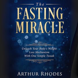 Cover image for The Fasting Miracle: Unleash Your Body's Weight-Loss Mechanism With One Simple Tweak