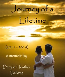 Cover image for Journey of a Lifetime (2011 - 2018) - A Memoir By Daryl and Heather Bellows