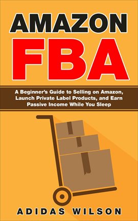 Cover image for Amazon FBA - A Beginner's Guide to Selling on Amazon, Launch Private Label Products, and Earn Passiv