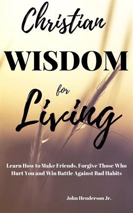 Cover image for Christian Wisdom for Living: Learn How to Make Friends, Forgive Those Hurt You and Win Battle Aga