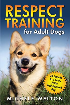Cover image for Respect Training for Adult Dogs: 30 Seconds to a Calm, Polite, Well-Behaved Dog