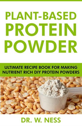 Cover image for Plant-Based Protein Powder: Ultimate Recipe Book for Making Nutrient Rich DIY Protein Powders