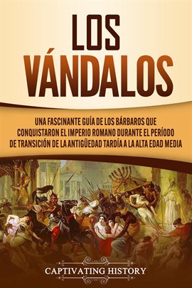 Cover image for Los Vándalos: Una Fascinante Guía de los Bárbaros que Conquistaron el Imperio Romano Durante el P
