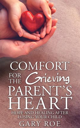 Cover image for Comfort for the Grieving Parent's Heart: Hope and Healing After Losing Your Child