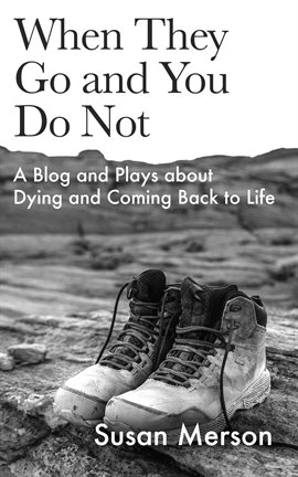 Cover image for When They Go and You Do Not: A Blog and Plays About Dying and Coming Back to Life