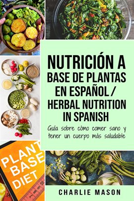 Cover image for Nutrición a Base de Plantas En Español/ Herbal Nutrition In Spanish: Guía Sobre Cómo Comer Sano y