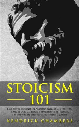 Cover image for Stoicism 101: Learn How to Implement the Psychology Secrets of Stoic Philosophy in Modern Daily Life