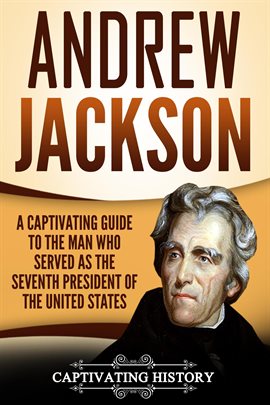 Cover image for Andrew Jackson: A Captivating Guide to the Man Who Served as the Seventh President of the United Sta