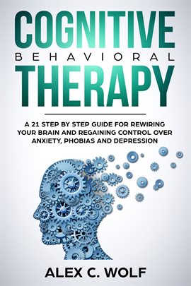 Cover image for Cognitive Behavioral Therapy: A 21 Step by Step Guide for Rewiring your Brain and Regaining Contr