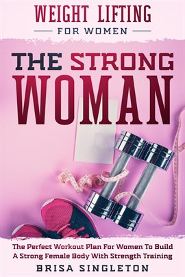 Cover image for Weight Lifting for Women: The Strong Woman -The Perfect Workout Plan for Women to Build a Strong Fem