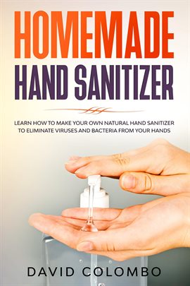 Cover image for Your Homemade Hand Sanitizer - Learn How to Make Your Own Natural Hand Sanitizer to Eliminate Viruse